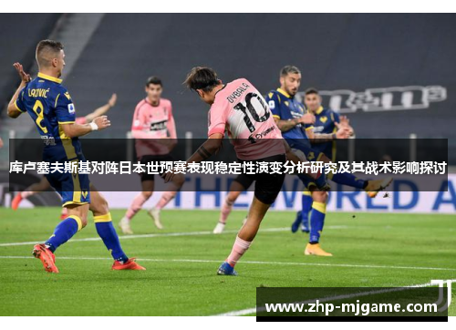 库卢塞夫斯基对阵日本世预赛表现稳定性演变分析研究及其战术影响探讨