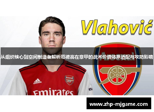 从组织核心到空间制造者解析厄德高在意甲的战术价值体系适配与攻防影响