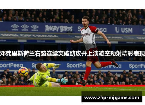 邓弗里斯荷兰右路连续突破助攻并上演凌空劲射精彩表现