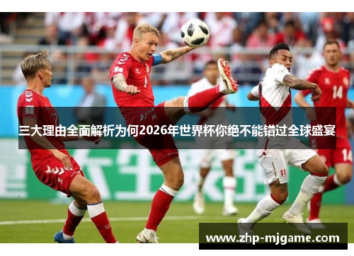 三大理由全面解析为何2026年世界杯你绝不能错过全球盛宴