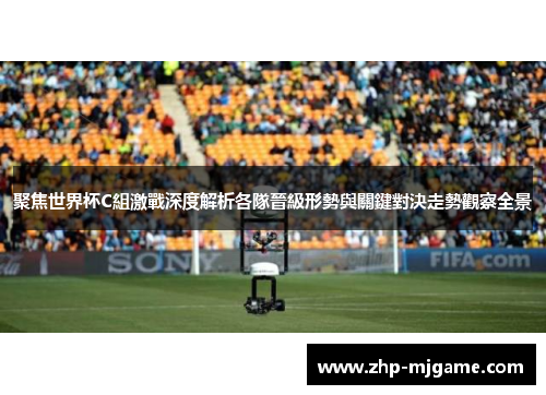聚焦世界杯C組激戰深度解析各隊晉級形勢與關鍵對決走勢觀察全景