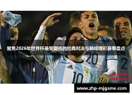 聚焦2026年世界杯最受期待的经典对决与巅峰精彩赛事盘点